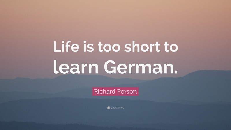 Richard Porson Quote: “Life is too short to learn German.”