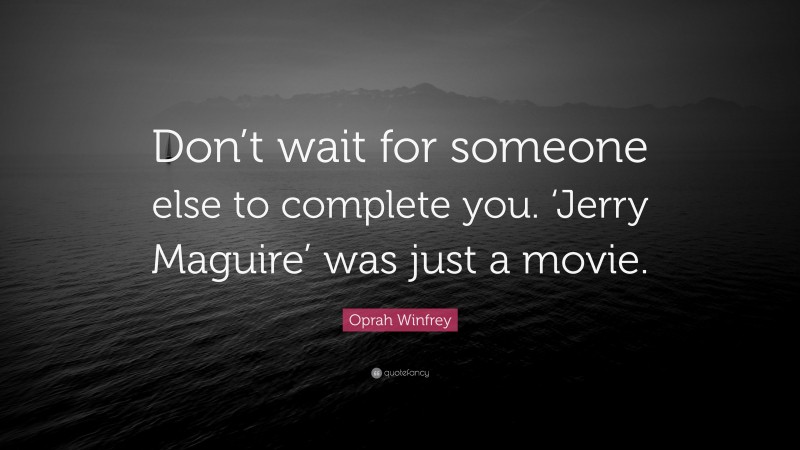 Oprah Winfrey Quote: “Don’t wait for someone else to complete you. ‘Jerry Maguire’ was just a movie.”