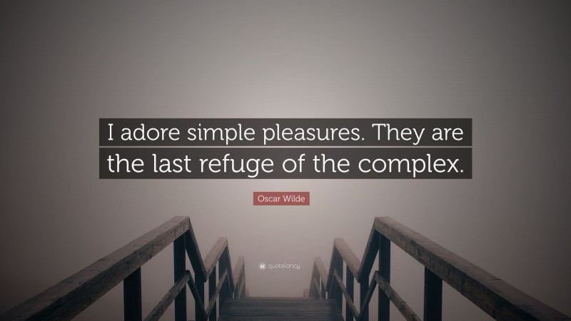 Oscar Wilde Quote: “I adore simple pleasures. They are the last refuge of the complex.”