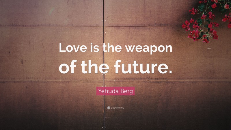 Yehuda Berg Quote: “Love is the weapon of the future.”