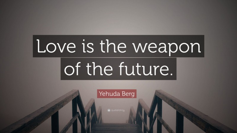 Yehuda Berg Quote: “Love is the weapon of the future.”