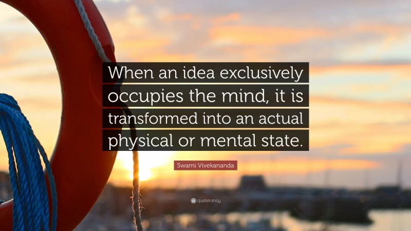 Swami Vivekananda Quote: “When an idea exclusively occupies the mind, it is transformed into an actual physical or mental state.”