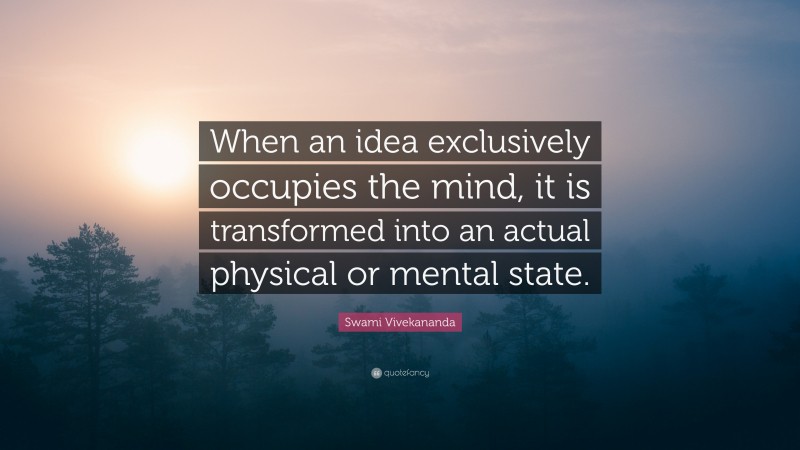 Swami Vivekananda Quote: “When an idea exclusively occupies the mind, it is transformed into an actual physical or mental state.”
