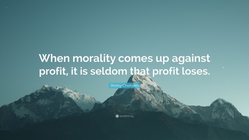 Shirley Chisholm Quote: “When morality comes up against profit, it is seldom that profit loses.”