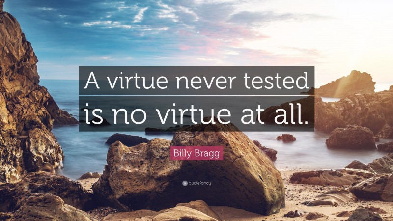 Billy Bragg Quote: “A virtue never tested is no virtue at all.”