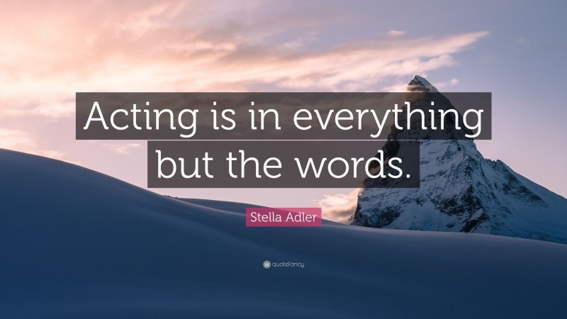 Stella Adler Quote: “Acting is in everything but the words.”
