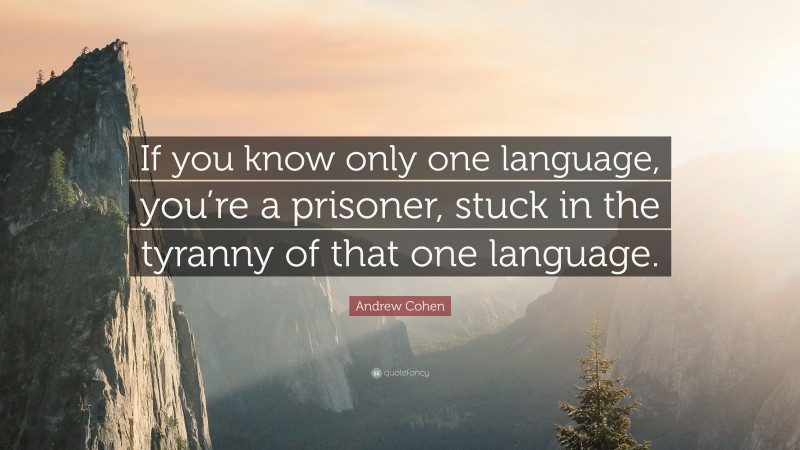 Andrew Cohen Quote: “If you know only one language, you’re a prisoner, stuck in the tyranny of that one language.”