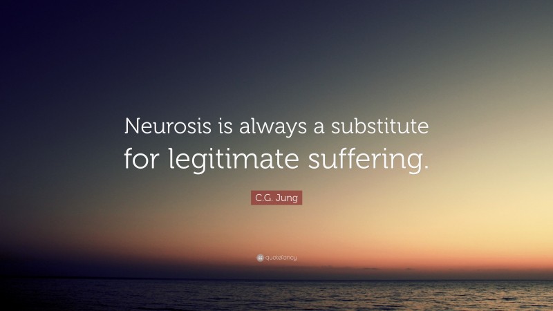 C.G. Jung Quote: “Neurosis is always a substitute for legitimate suffering.”