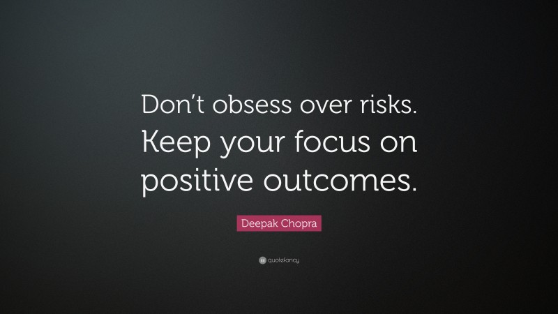 Deepak Chopra Quote: “Don’t obsess over risks. Keep your focus on positive outcomes.”