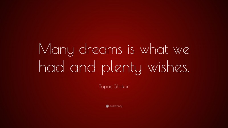 Tupac Shakur Quote: “Many dreams is what we had and plenty wishes.”