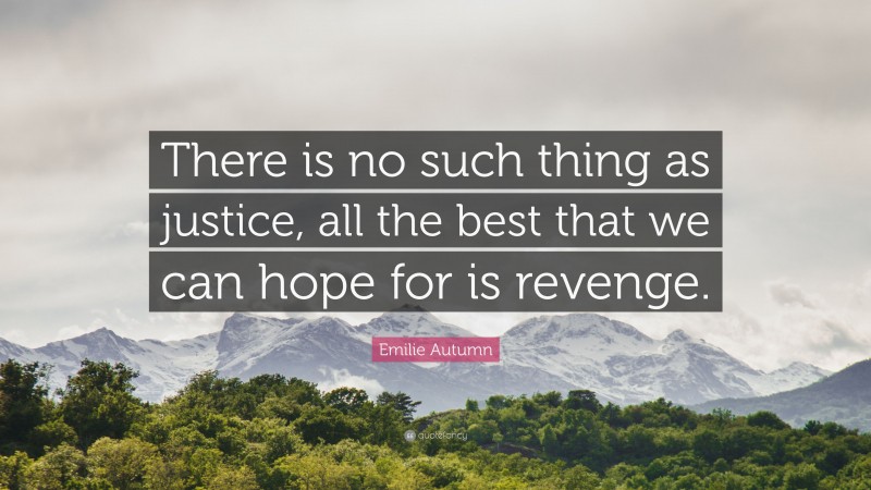 Emilie Autumn Quote: “There is no such thing as justice, all the best that we can hope for is revenge.”