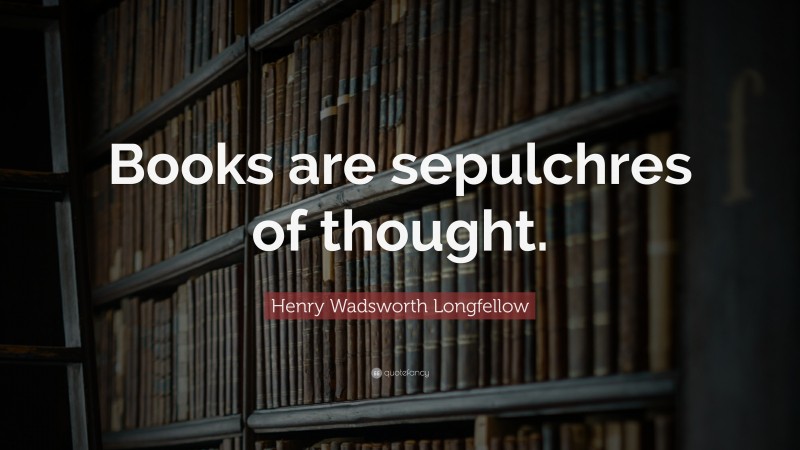 Henry Wadsworth Longfellow Quote: “Books are sepulchres of thought.”