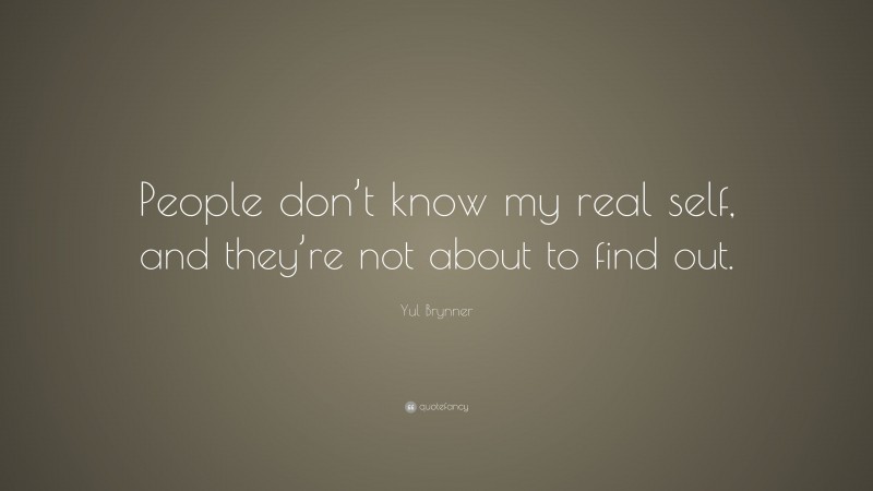 Yul Brynner Quote: “People don’t know my real self, and they’re not about to find out.”