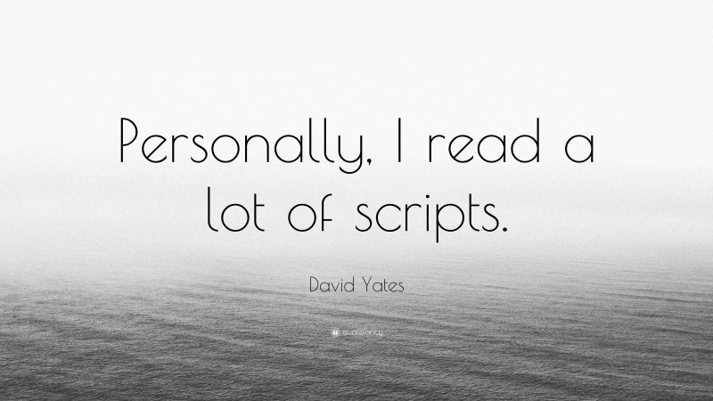 David Yates Quote: “Personally, I read a lot of scripts.”