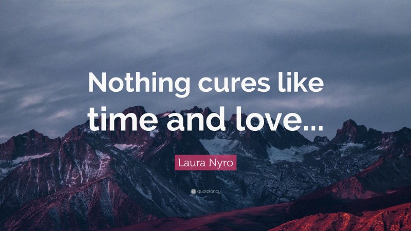 Laura Nyro Quote: “Nothing cures like time and love...”