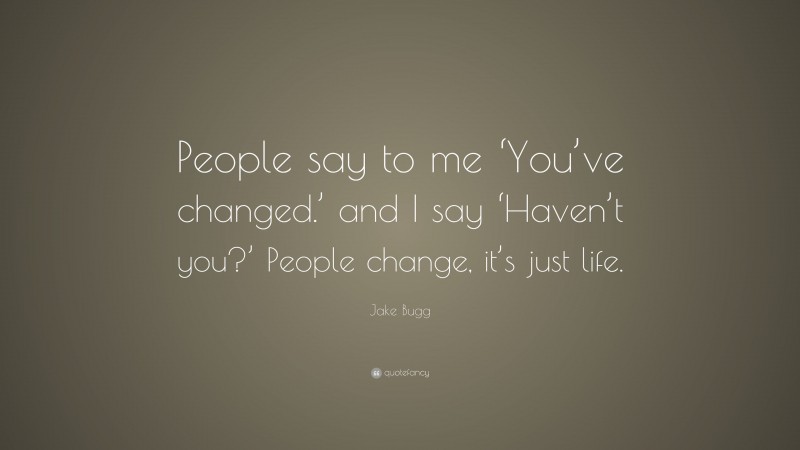 Jake Bugg Quote: “People say to me ‘You’ve changed.’ and I say ‘Haven’t you?’ People change, it’s just life.”