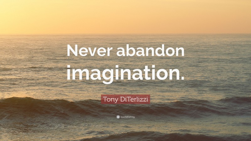 Tony DiTerlizzi Quote: “Never abandon imagination.”