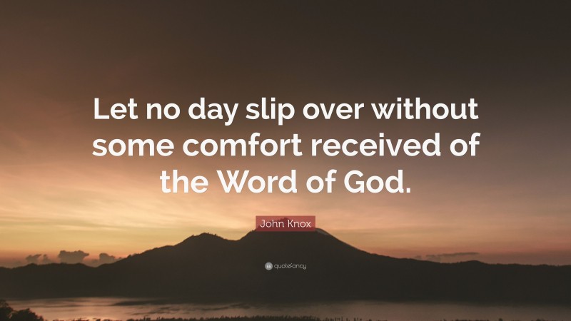 John Knox Quote: “Let no day slip over without some comfort received of the Word of God.”