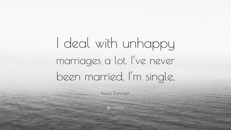 Paula Danziger Quote: “I deal with unhappy marriages a lot. I’ve never been married, I’m single.”