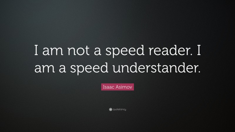 Isaac Asimov Quote: “I am not a speed reader. I am a speed understander.”