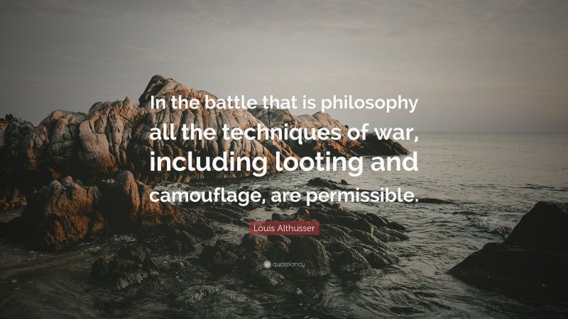 Louis Althusser Quote: “In the battle that is philosophy all the techniques of war, including looting and camouflage, are permissible.”