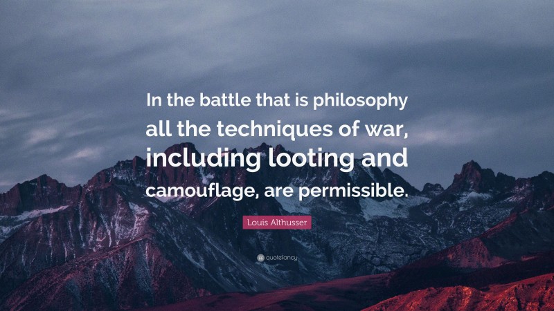 Louis Althusser Quote: “In the battle that is philosophy all the techniques of war, including looting and camouflage, are permissible.”