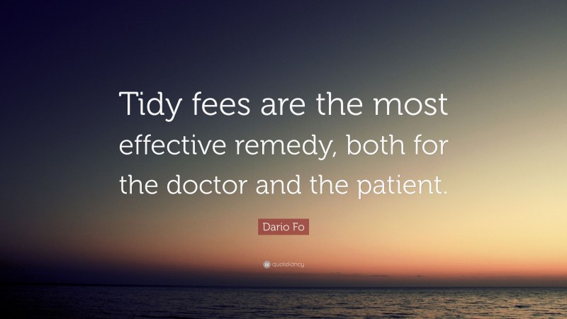 Dario Fo Quote: “Tidy fees are the most effective remedy, both for the doctor and the patient.”