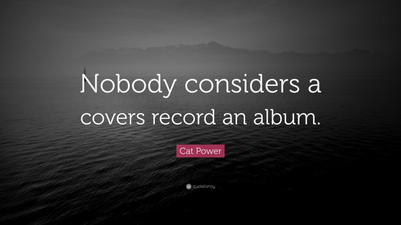 Cat Power Quote: “Nobody considers a covers record an album.”