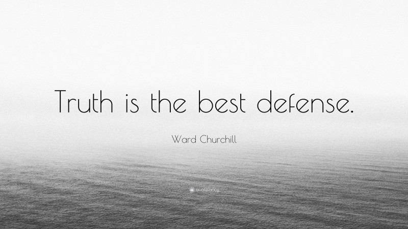 Ward Churchill Quote: “Truth is the best defense.”