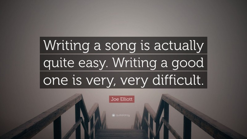 Joe Elliott Quote: “Writing a song is actually quite easy. Writing a good one is very, very difficult.”