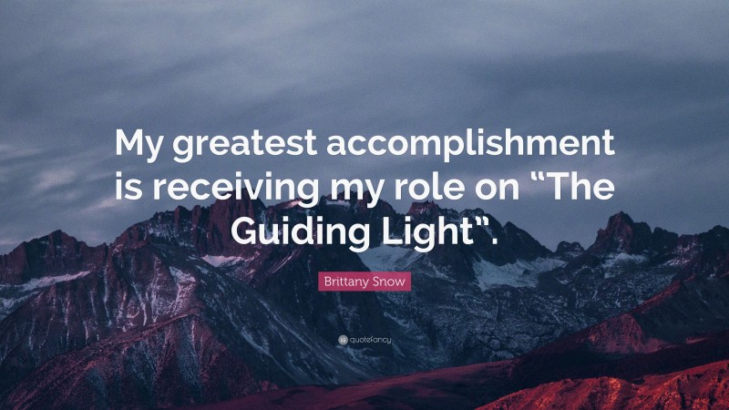 Brittany Snow Quote: “My greatest accomplishment is receiving my role on “The Guiding Light”.”