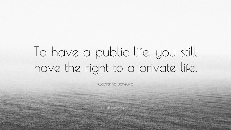 Catherine Deneuve Quote: “To have a public life, you still have the right to a private life.”