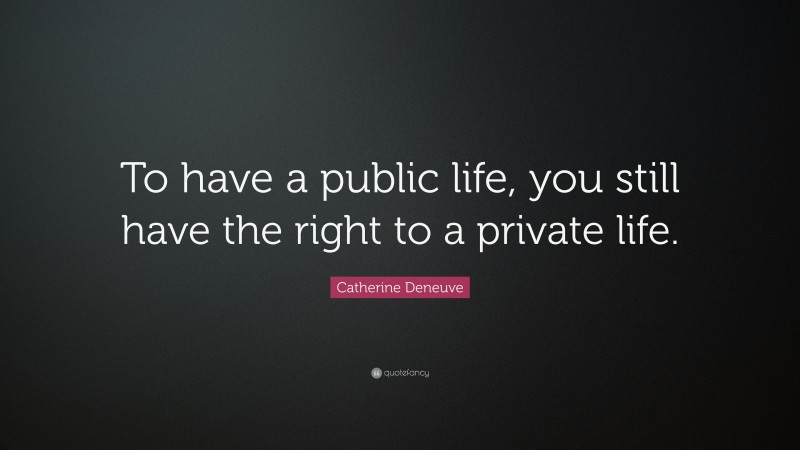 Catherine Deneuve Quote: “To have a public life, you still have the right to a private life.”