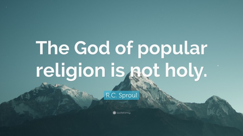 R.C. Sproul Quote: “The God of popular religion is not holy.”