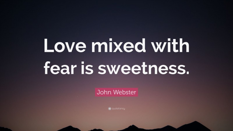 John Webster Quote: “Love mixed with fear is sweetness.”
