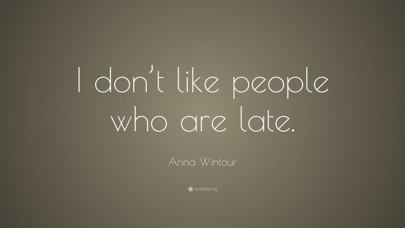 Anna Wintour Quote: “I don’t like people who are late.”