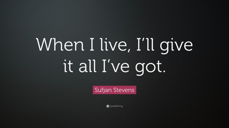 Sufjan Stevens Quote: “When I live, I’ll give it all I’ve got.”