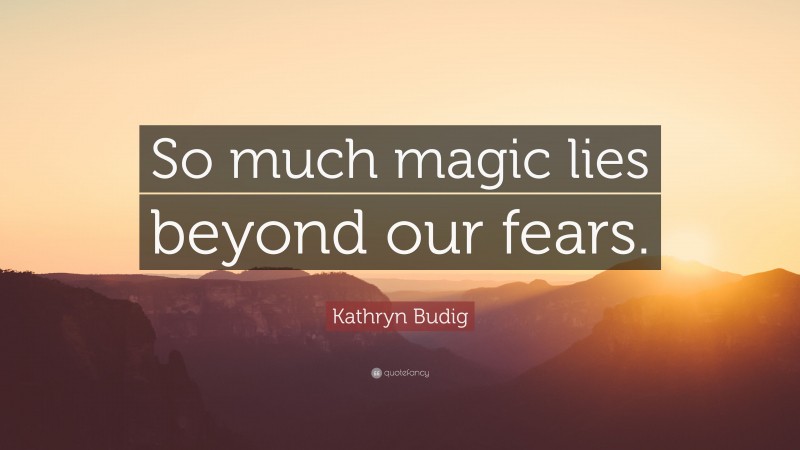 Kathryn Budig Quote: “So much magic lies beyond our fears.”