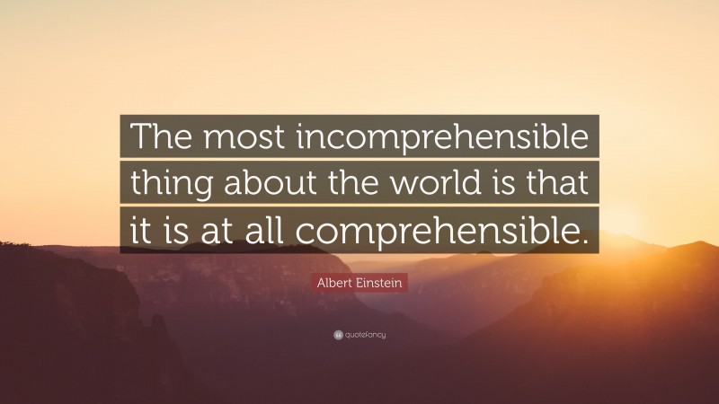 Albert Einstein Quote: “The most incomprehensible thing about the world is that it is at all comprehensible.”