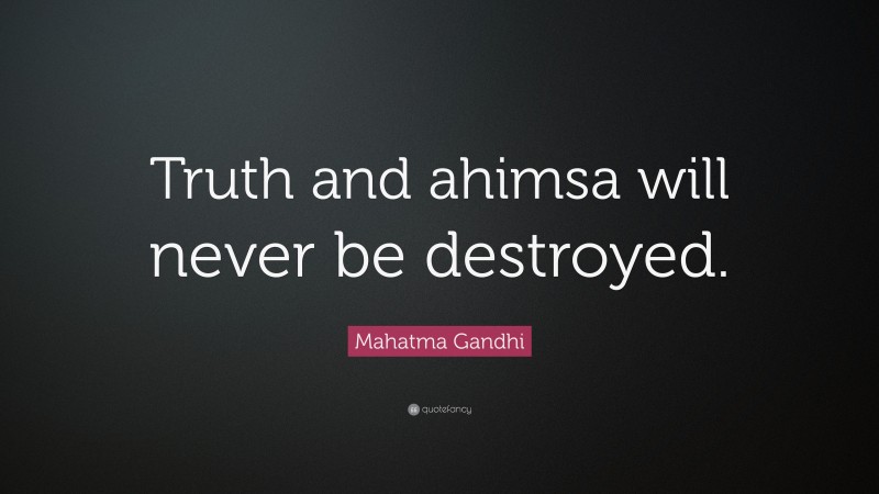 Mahatma Gandhi Quote: “Truth and ahimsa will never be destroyed.”