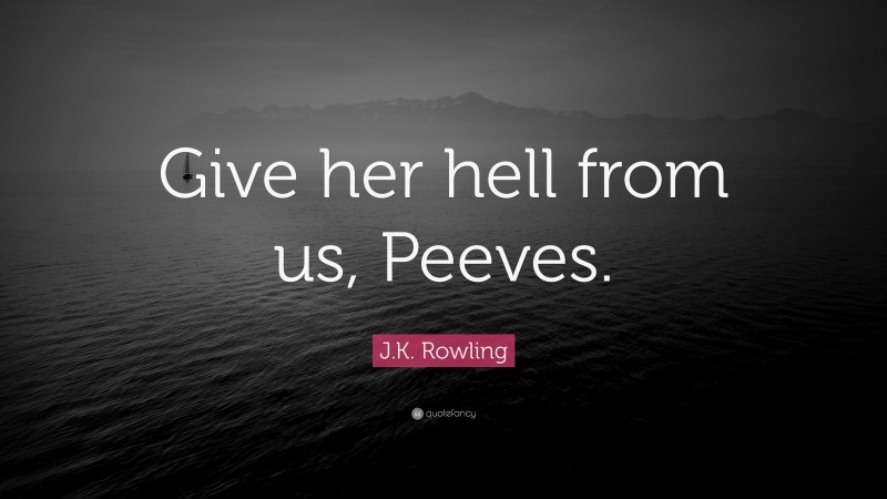 J.K. Rowling Quote: “Give her hell from us, Peeves.”