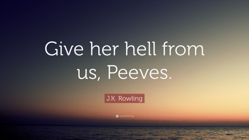 J.K. Rowling Quote: “Give her hell from us, Peeves.”