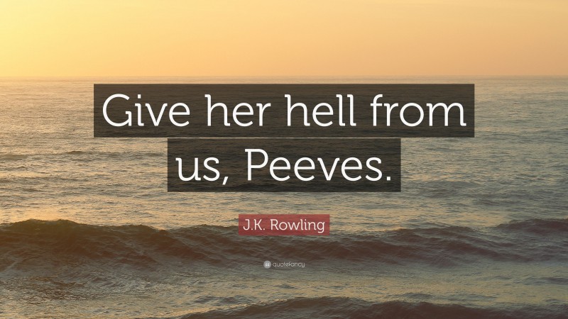 J.K. Rowling Quote: “Give her hell from us, Peeves.”