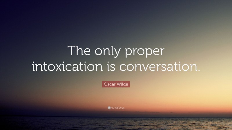 Oscar Wilde Quote: “The only proper intoxication is conversation.”