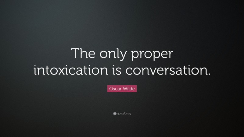 Oscar Wilde Quote: “The only proper intoxication is conversation.”