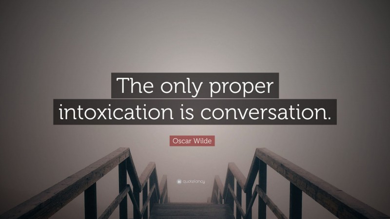 Oscar Wilde Quote: “The only proper intoxication is conversation.”