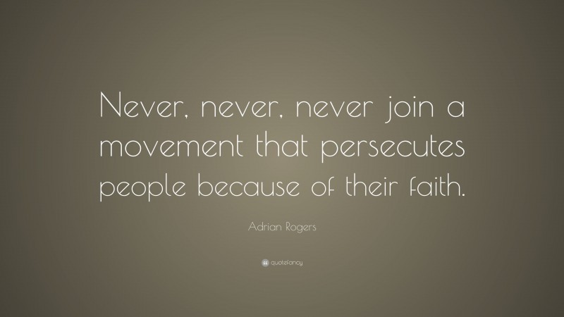 Adrian Rogers Quote: “Never, never, never join a movement that persecutes people because of their faith.”