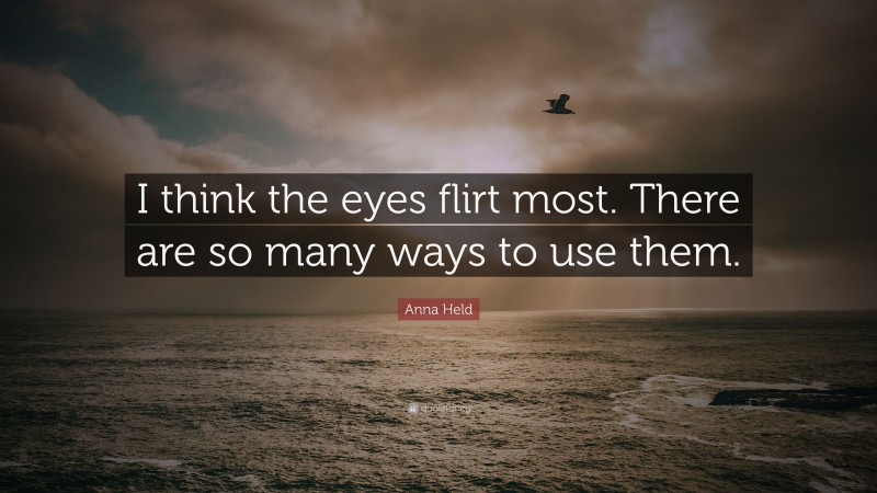 Anna Held Quote: “I think the eyes flirt most. There are so many ways to use them.”