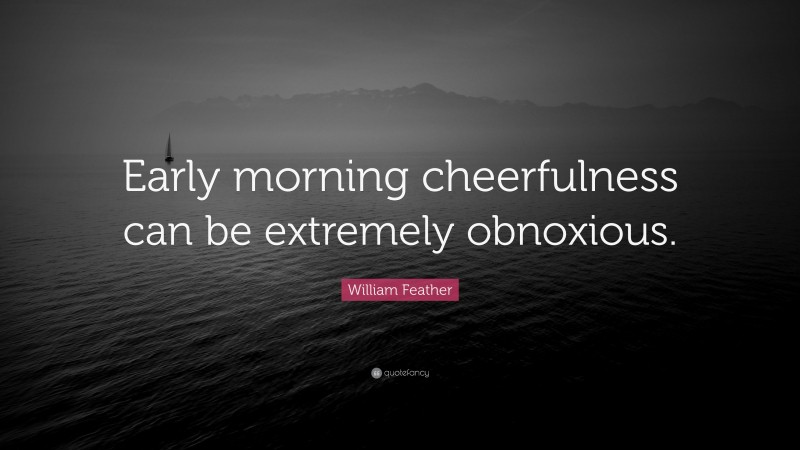 William Feather Quote: “Early morning cheerfulness can be extremely obnoxious.”