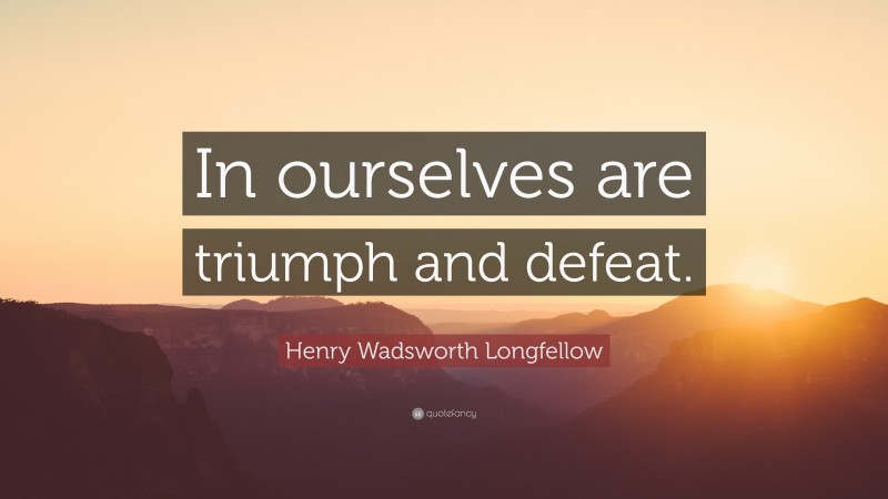 Henry Wadsworth Longfellow Quote: “In ourselves are triumph and defeat.”